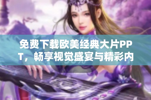 免费下载欧美经典大片PPT，畅享视觉盛宴与精彩内容