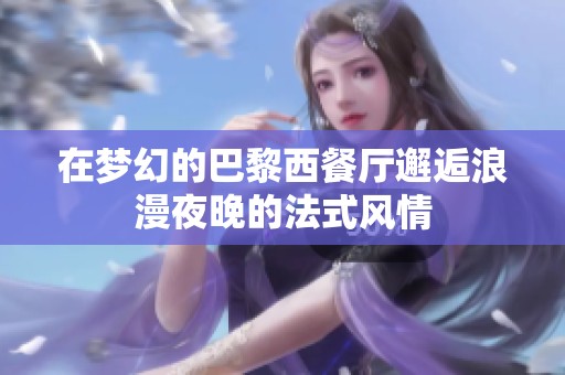 在梦幻的巴黎西餐厅邂逅浪漫夜晚的法式风情