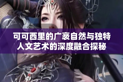 可可西里的广袤自然与独特人文艺术的深度融合探秘