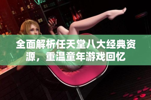 全面解析任天堂八大经典资源，重温童年游戏回忆