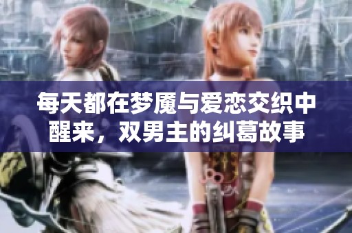 每天都在梦魇与爱恋交织中醒来，双男主的纠葛故事