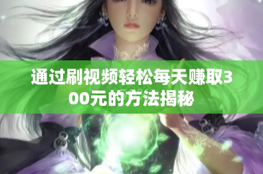 通过刷视频轻松每天赚取300元的方法揭秘
