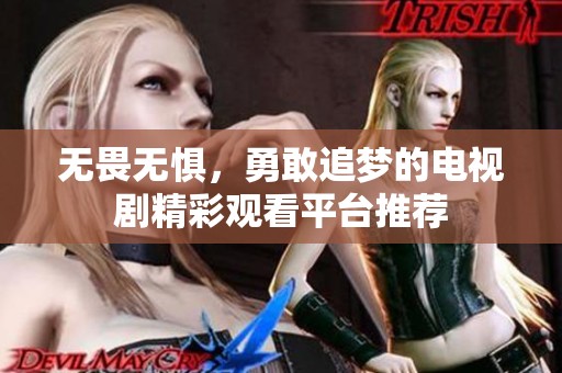 无畏无惧，勇敢追梦的电视剧精彩观看平台推荐