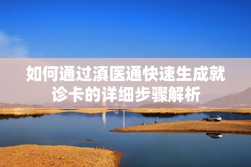 如何通过滇医通快速生成就诊卡的详细步骤解析