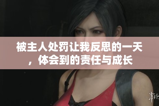 被主人处罚让我反思的一天，体会到的责任与成长
