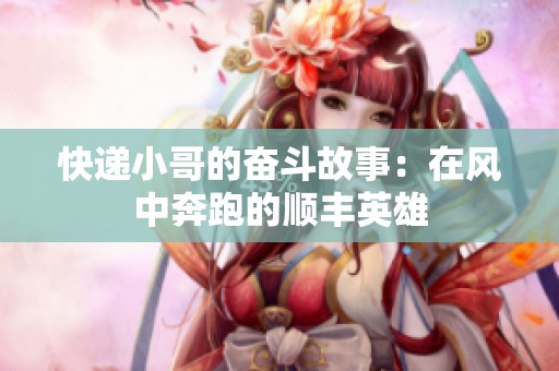 快递小哥的奋斗故事：在风中奔跑的顺丰英雄