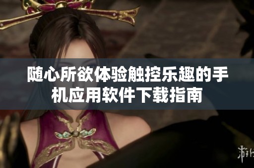 随心所欲体验触控乐趣的手机应用软件下载指南