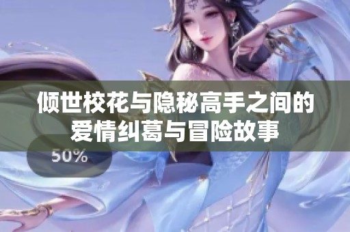 倾世校花与隐秘高手之间的爱情纠葛与冒险故事
