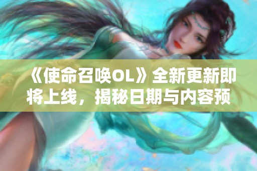 《使命召唤OL》全新更新即将上线，揭秘日期与内容预告