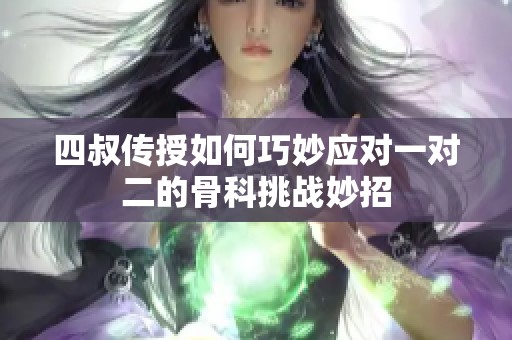 四叔传授如何巧妙应对一对二的骨科挑战妙招