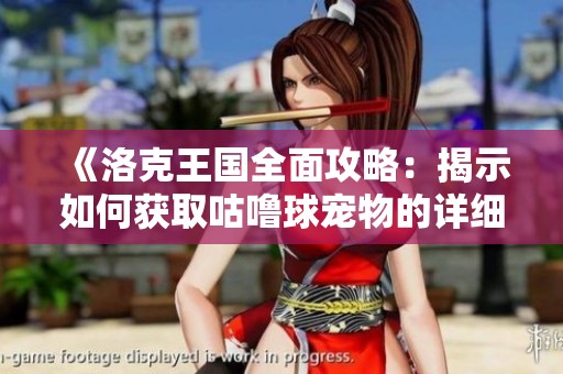 《洛克王国全面攻略：揭示如何获取咕噜球宠物的详细路径与技巧》