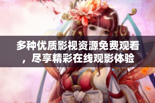 多种优质影视资源免费观看，尽享精彩在线观影体验