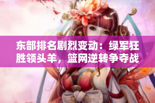 东部排名剧烈变动：绿军狂胜领头羊，篮网逆转争夺战