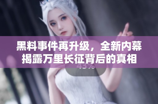 黑料事件再升级，全新内幕揭露万里长征背后的真相