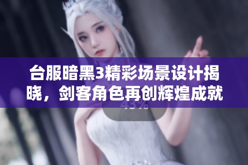 台服暗黑3精彩场景设计揭晓，剑客角色再创辉煌成就