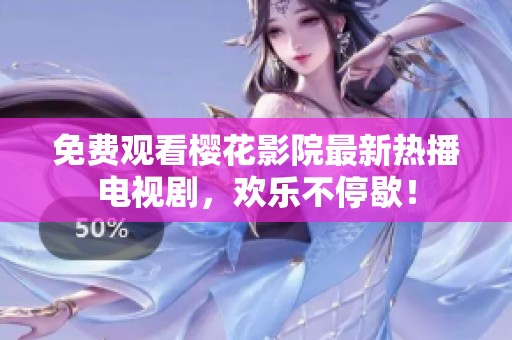 免费观看樱花影院最新热播电视剧，欢乐不停歇！