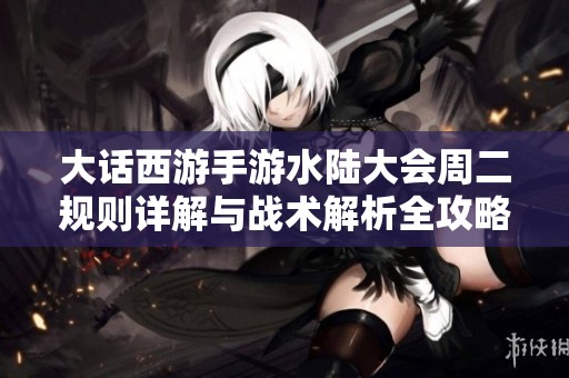 大话西游手游水陆大会周二规则详解与战术解析全攻略