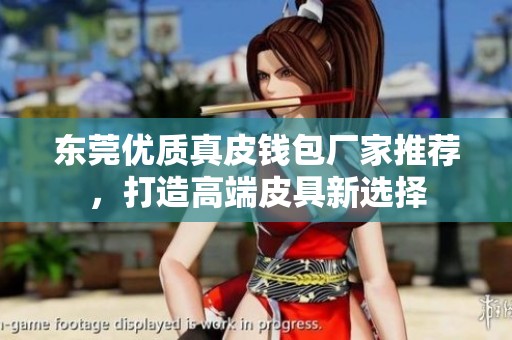 东莞优质真皮钱包厂家推荐，打造高端皮具新选择