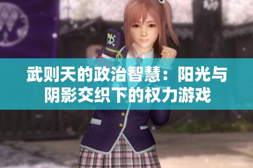 武则天的政治智慧：阳光与阴影交织下的权力游戏