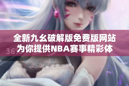 全新九幺破解版免费版网站为你提供NBA赛事精彩体验