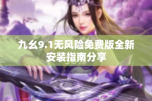 九幺9.1无风险免费版全新安装指南分享