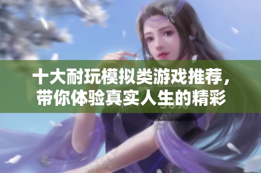 十大耐玩模拟类游戏推荐，带你体验真实人生的精彩