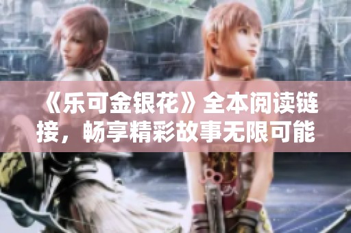 《乐可金银花》全本阅读链接，畅享精彩故事无限可能
