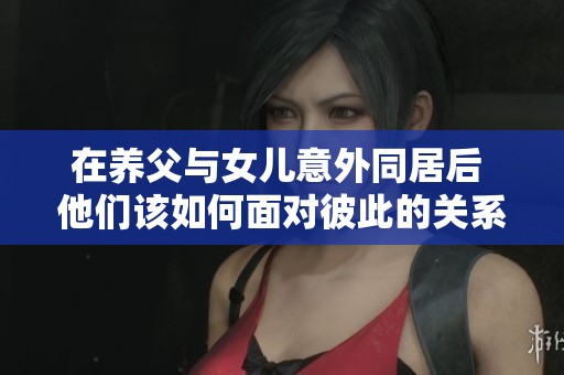 在养父与女儿意外同居后 他们该如何面对彼此的关系