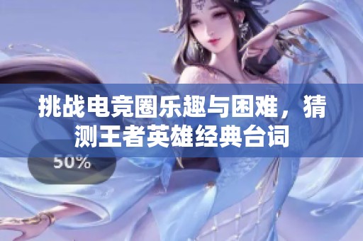 挑战电竞圈乐趣与困难，猜测王者英雄经典台词