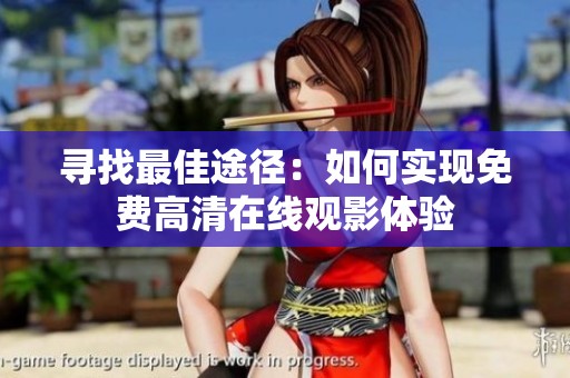 寻找最佳途径：如何实现免费高清在线观影体验