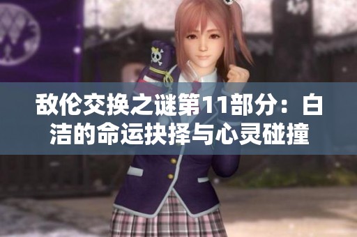 敌伦交换之谜第11部分：白洁的命运抉择与心灵碰撞