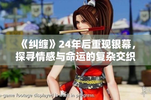 《纠缠》24年后重现银幕，探寻情感与命运的复杂交织