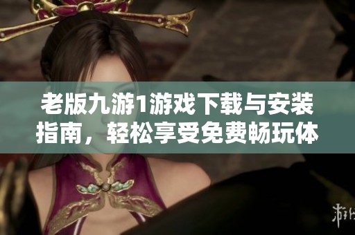 老版九游1游戏下载与安装指南，轻松享受免费畅玩体验