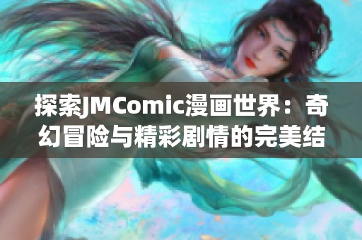 探索JMComic漫画世界：奇幻冒险与精彩剧情的完美结合