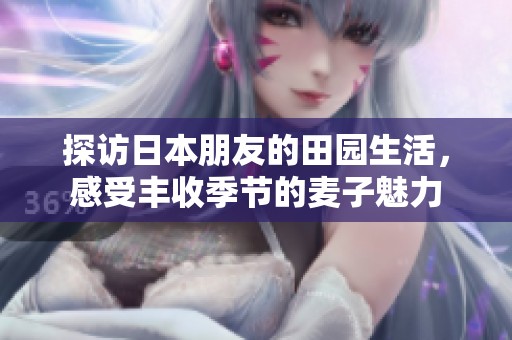 探访日本朋友的田园生活，感受丰收季节的麦子魅力