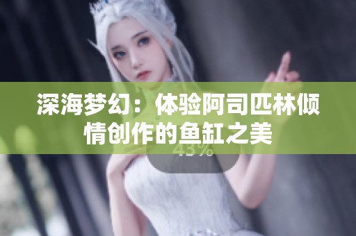 深海梦幻：体验阿司匹林倾情创作的鱼缸之美
