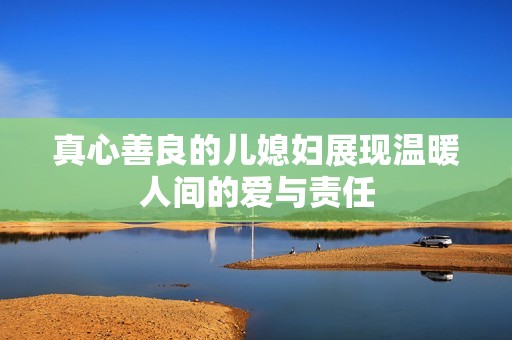 真心善良的儿媳妇展现温暖人间的爱与责任