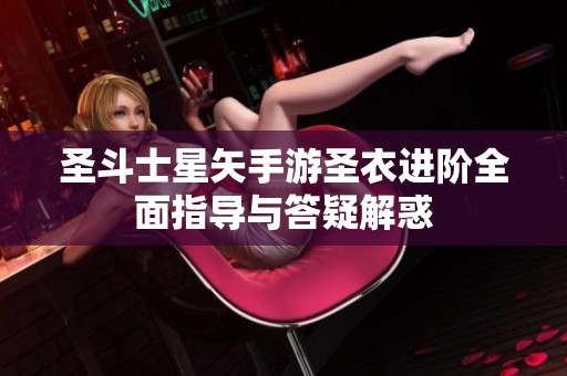 圣斗士星矢手游圣衣进阶全面指导与答疑解惑