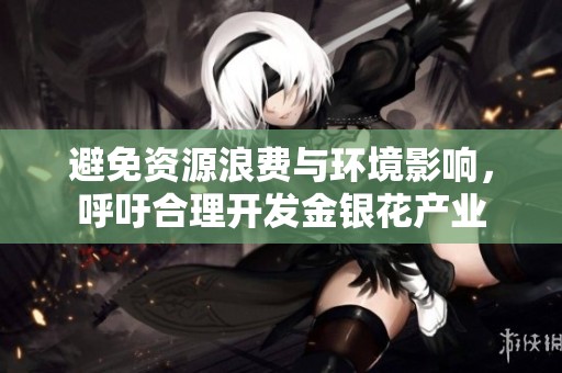 避免资源浪费与环境影响，呼吁合理开发金银花产业