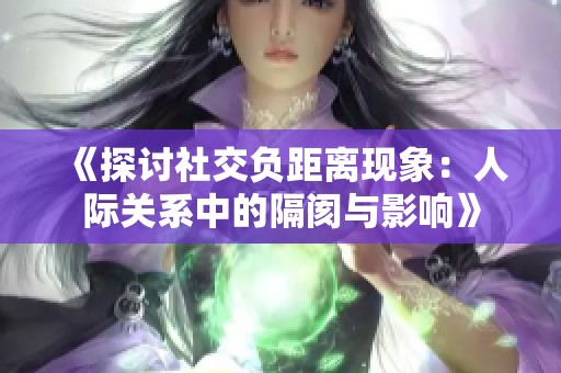 《探讨社交负距离现象：人际关系中的隔阂与影响》