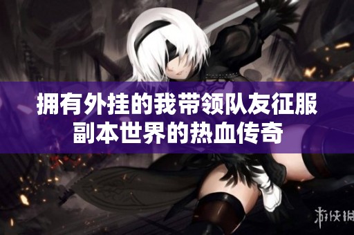 拥有外挂的我带领队友征服副本世界的热血传奇