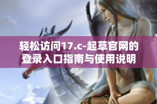 轻松访问17.c-起草官网的登录入口指南与使用说明