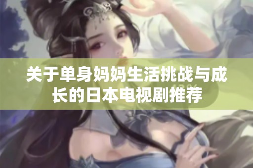 关于单身妈妈生活挑战与成长的日本电视剧推荐