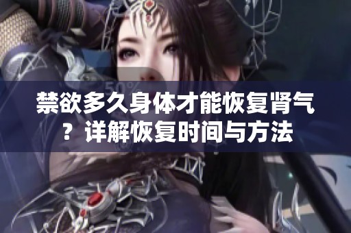 禁欲多久身体才能恢复肾气？详解恢复时间与方法
