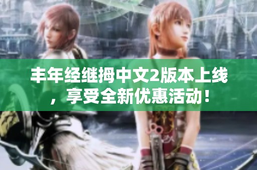 丰年经继拇中文2版本上线，享受全新优惠活动！