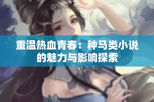 重温热血青春：种马类小说的魅力与影响探索