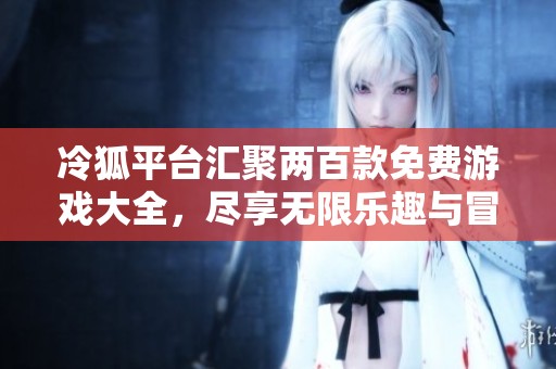 冷狐平台汇聚两百款免费游戏大全，尽享无限乐趣与冒险