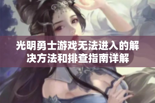光明勇士游戏无法进入的解决方法和排查指南详解