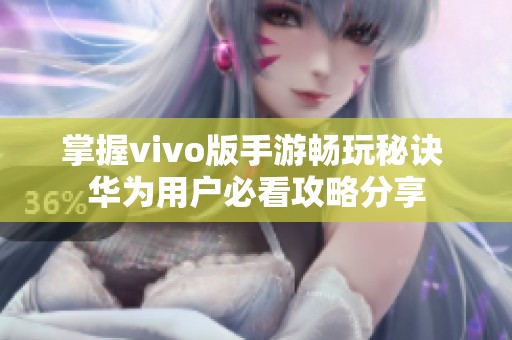 掌握vivo版手游畅玩秘诀 华为用户必看攻略分享