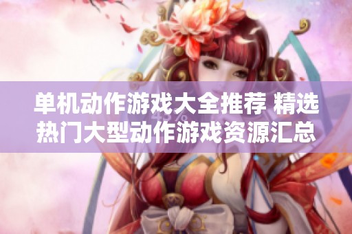 单机动作游戏大全推荐 精选热门大型动作游戏资源汇总
